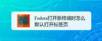 Fedora系统怎么设置打开新终端时默认打开新标签页?